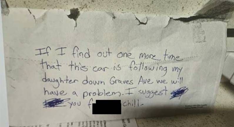 The note reads, “If I find out one more time that this car is following my daughter down Graves Ave we will have a problem. I suggest you f---- chill.”