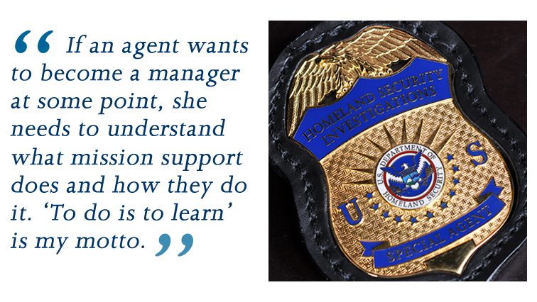 If an agent wants to become a manager at some point, she needs to understand what mission support does and how they do it. 'To do is to learn' is my motto.